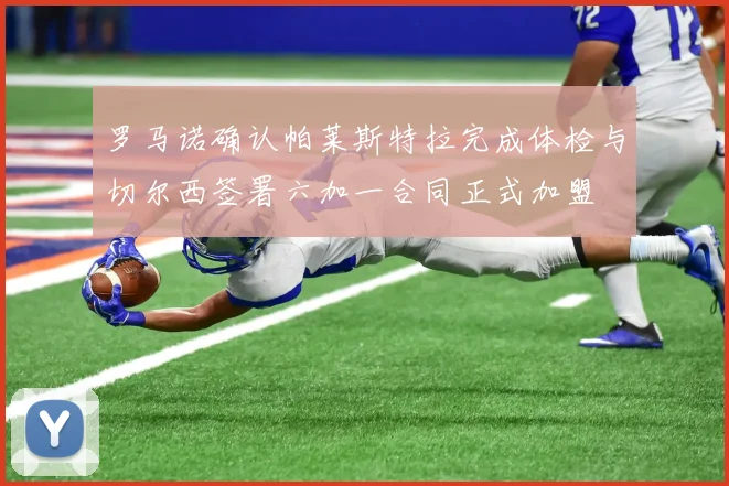 罗马诺确认帕莱斯特拉完成体检与切尔西签署六加一合同正式加盟