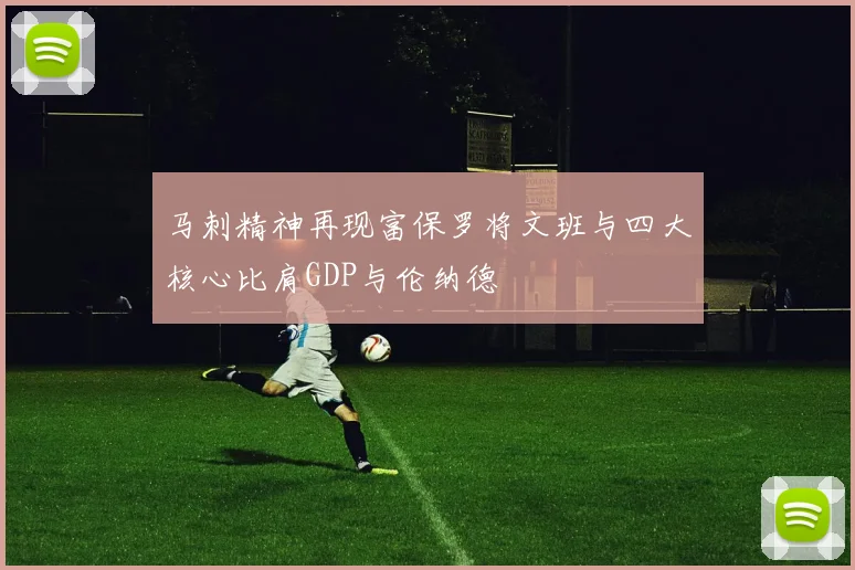 马刺精神再现富保罗将文班与四大核心比肩GDP与伦纳德