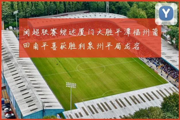 闽超联赛综述厦门大胜平潭福州莆田南平喜获胜利泉州平局龙岩