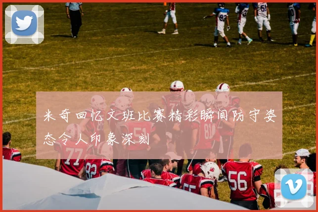 米奇回忆文班比赛精彩瞬间防守姿态令人印象深刻