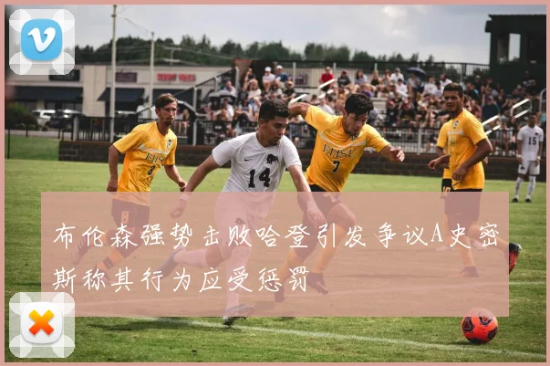 布伦森强势击败哈登引发争议A史密斯称其行为应受惩罚