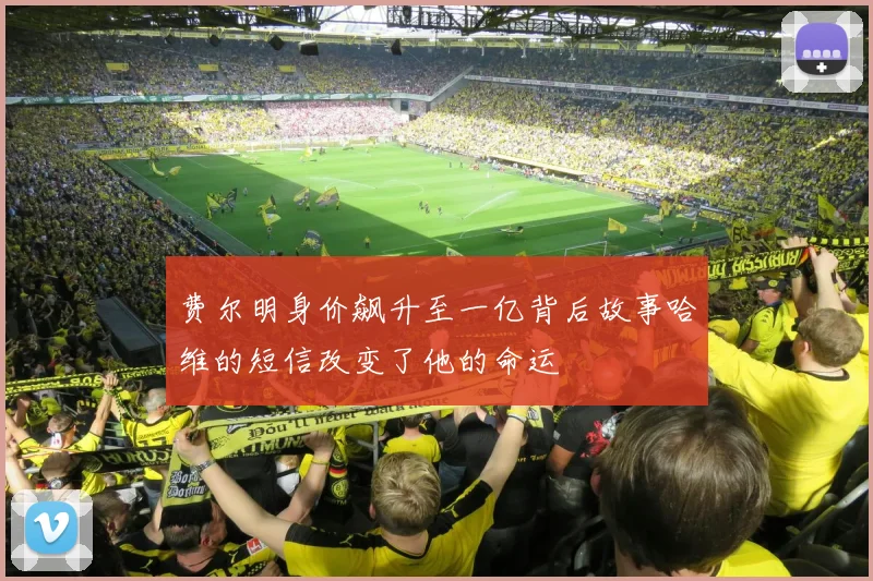 费尔明身价飙升至一亿背后故事哈维的短信改变了他的命运