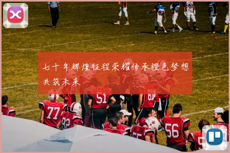 七十年辉煌征程荣耀传承橙色梦想共筑未来