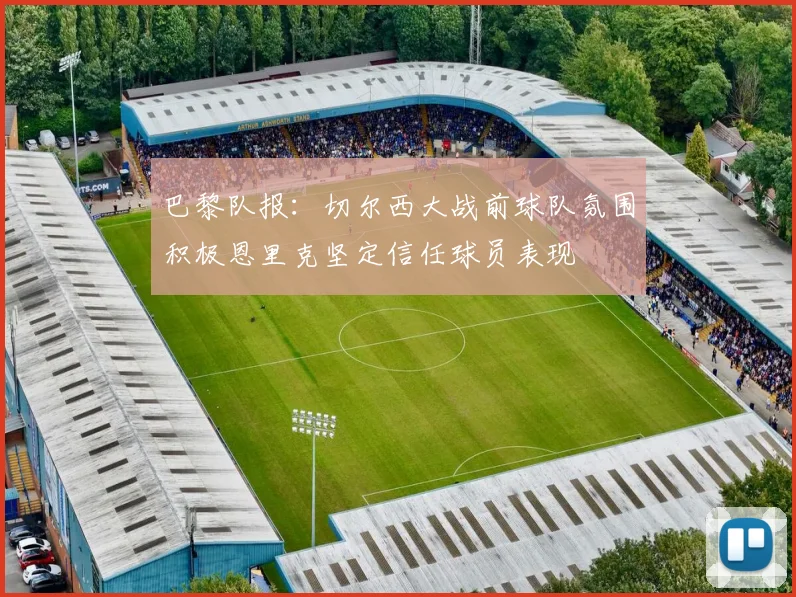 巴黎队报：切尔西大战前球队氛围积极恩里克坚定信任球员表现