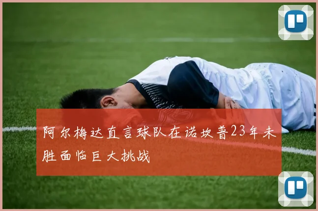 阿尔梅达直言球队在诺坎普23年未胜面临巨大挑战