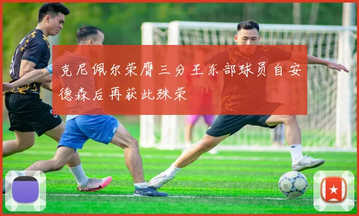 克尼佩尔荣膺三分王东部球员自安德森后再获此殊荣