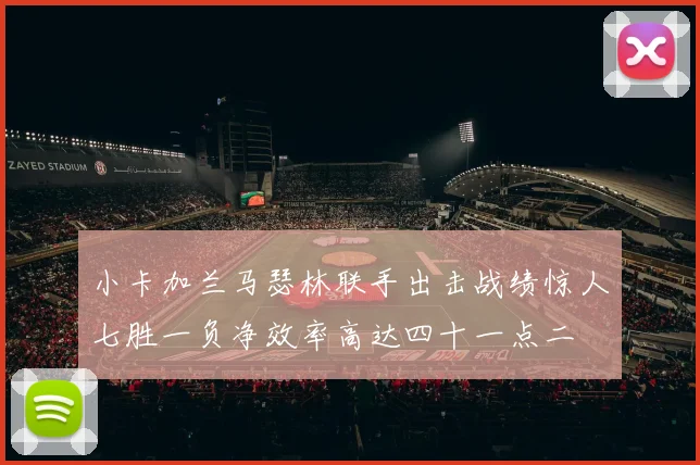 小卡加兰马瑟林联手出击战绩惊人七胜一负净效率高达四十一点二
