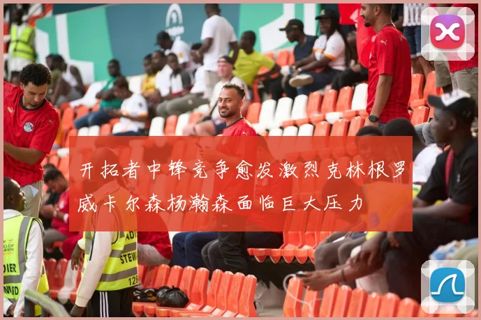 开拓者中锋竞争愈发激烈克林根罗威卡尔森杨瀚森面临巨大压力