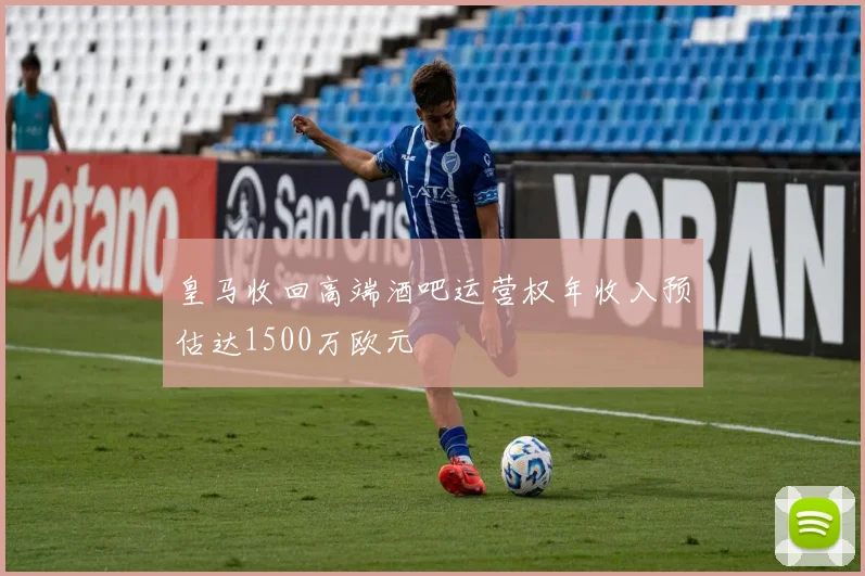 皇马收回高端酒吧运营权年收入预估达1500万欧元